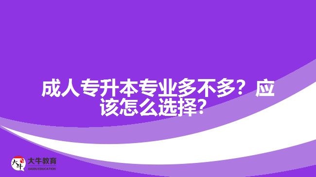 成人專升本專業(yè)多不多？應(yīng)該怎么選擇？