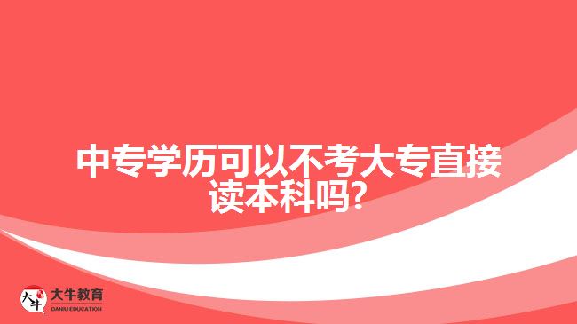 中專學(xué)歷可以不考大專直接讀本科嗎?