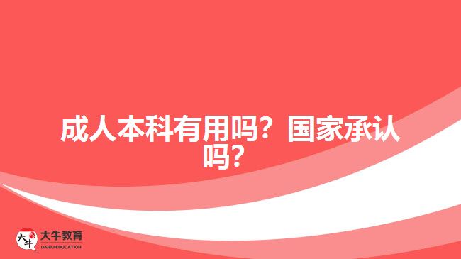 成人本科有用嗎？國(guó)家承認(rèn)嗎？