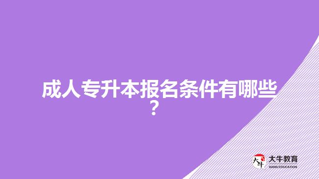 成人專升本報(bào)名條件有哪些？