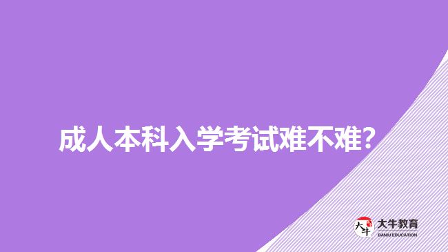 成人本科入學(xué)考試難不難？