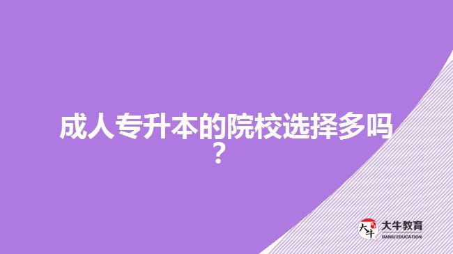 成人專升本的院校選擇多嗎？