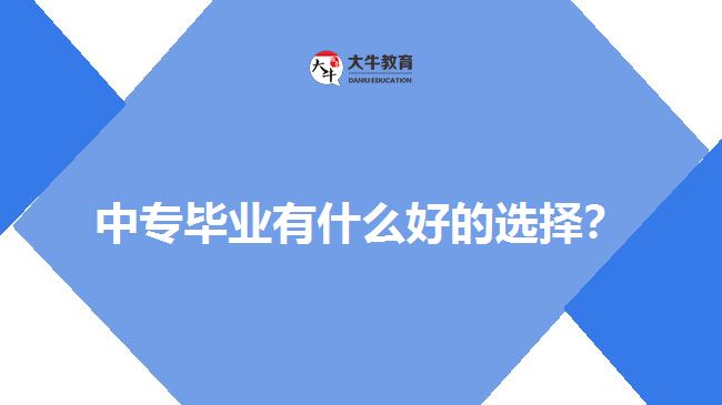 中專畢業(yè)有什么好的選擇？