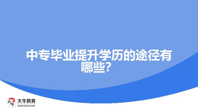 中專畢業(yè)提升學(xué)歷的途徑有哪些？