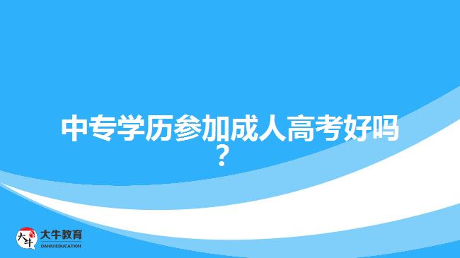 中專學歷參加成人高考好嗎？