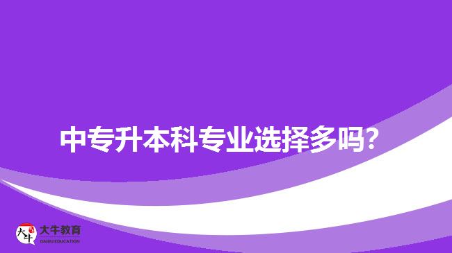 中專升本科專業(yè)選擇多嗎？