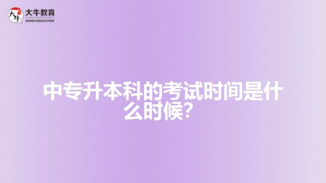 中專升本科的考試時間是什么時候？