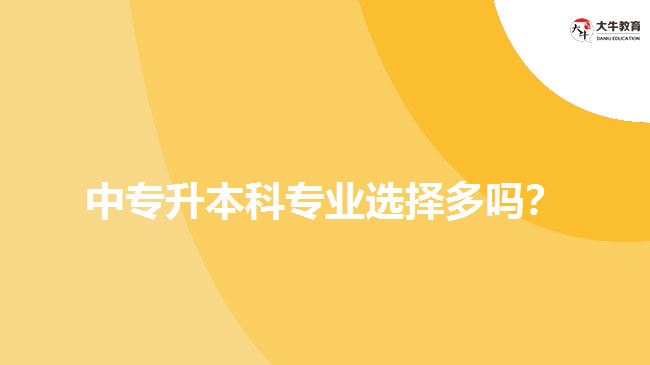 中專升本科專業(yè)選擇多嗎？