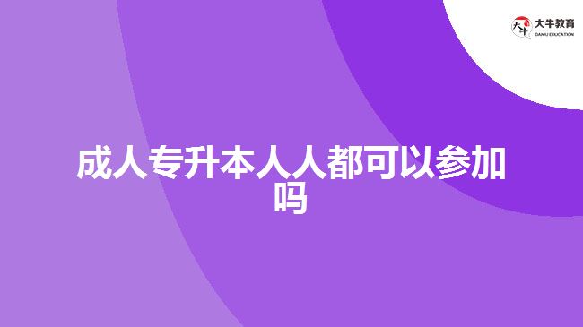 成人專升本人人都可以參加嗎