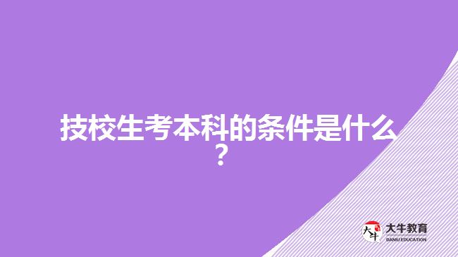 技校生考本科的條件是什么？