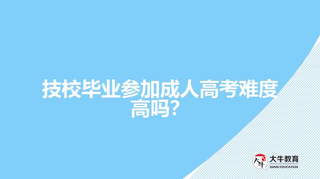 技校畢業(yè)參加成人高考難度高嗎？