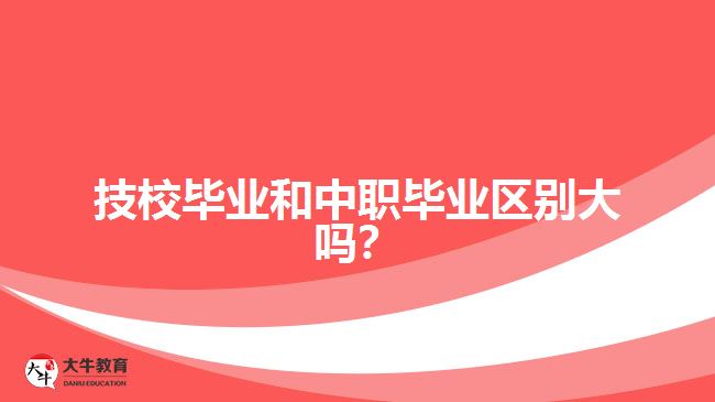 技校畢業(yè)和中職畢業(yè)區(qū)別大嗎？