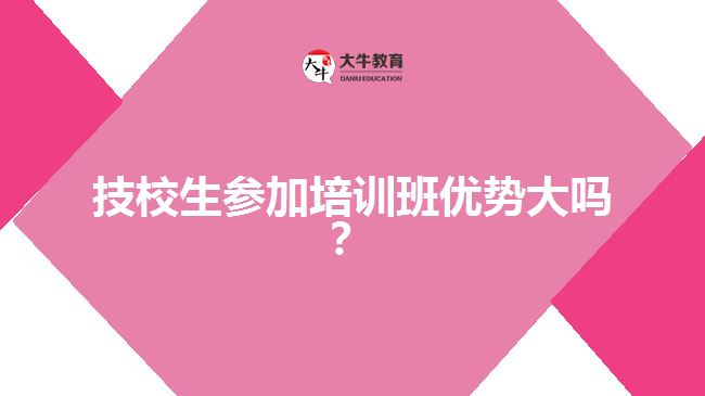 技校生參加培訓(xùn)班優(yōu)勢(shì)大嗎？