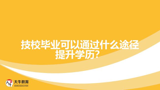 技校畢業(yè)可以通過什么途徑提升學歷？