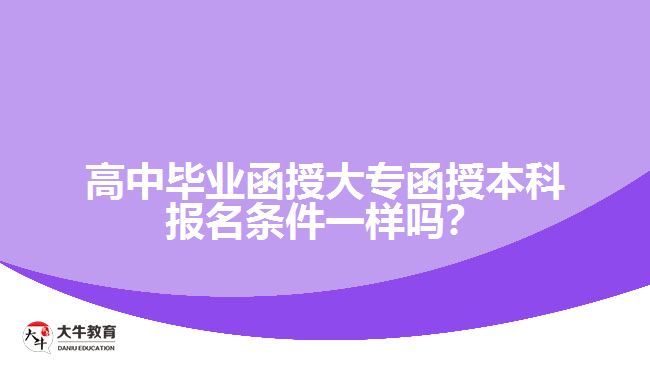 高中畢業(yè)函授大專函授本科報名條件一樣嗎？