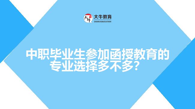 中職畢業(yè)生參加函授教育的專業(yè)選擇多不多？