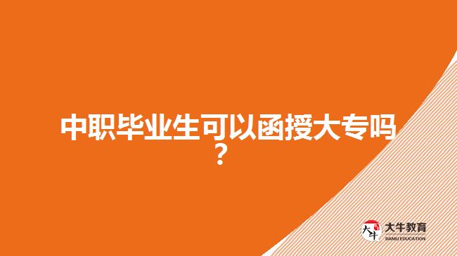 中職畢業(yè)生可以函授大專嗎？