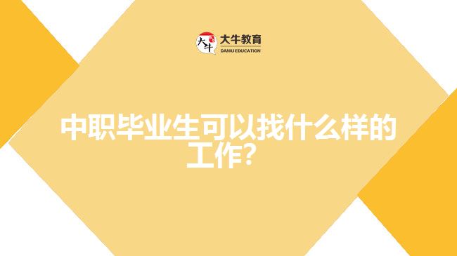 中職畢業(yè)生可以找什么樣的工作？