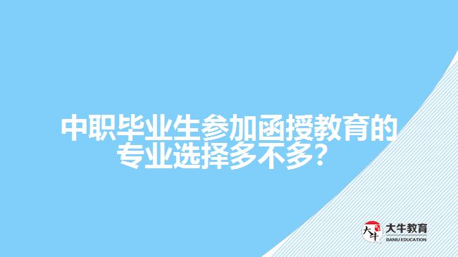 中職畢業(yè)生參加函授教育的專業(yè)選擇多不多？