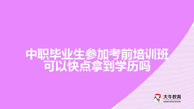 中職畢業(yè)生參加考前培訓(xùn)班可以快點拿到學(xué)歷嗎？