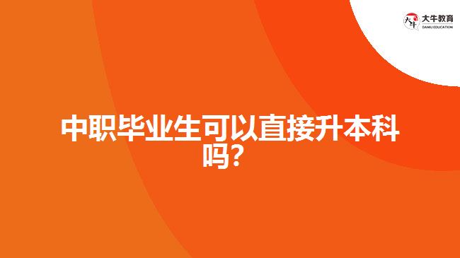 中職畢業(yè)生可以直接升本科嗎？