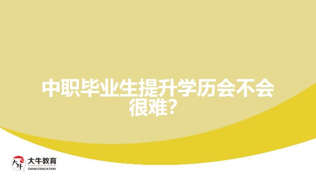 中職畢業(yè)生提升學(xué)歷會不會很難？