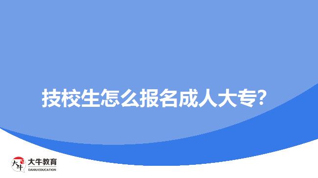 技校生怎么報(bào)名成人大專(zhuān)？