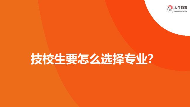 技校生要怎么選擇專業(yè)？