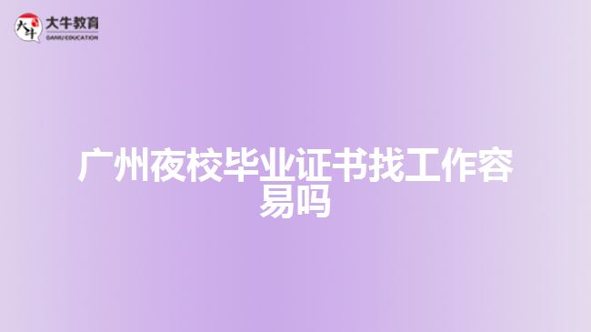 廣州夜校畢業(yè)證書(shū)找工作容易嗎