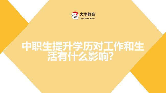 中職生提升學(xué)歷對(duì)工作和生活有什么影響？