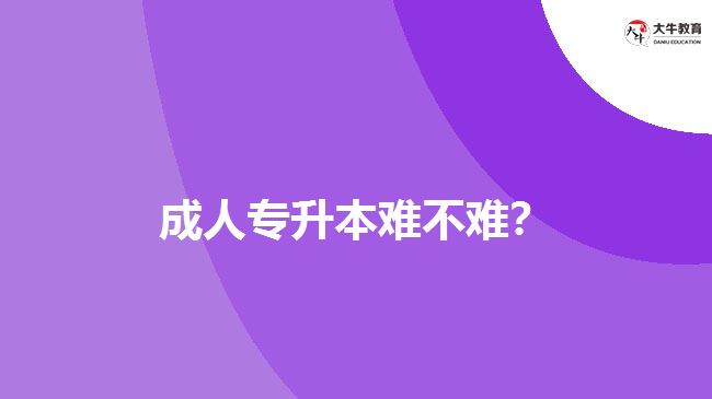 成人專升本難不難？