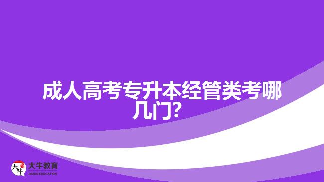 成人高考專升本經(jīng)管類考哪幾門？