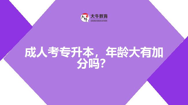 成人考專升本，年齡大有加分嗎？