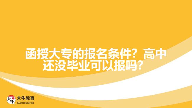 函授大專的報(bào)名條件？高中還沒畢業(yè)可以報(bào)嗎？