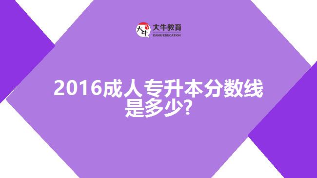 2016成人專(zhuān)升本分?jǐn)?shù)線是多少?