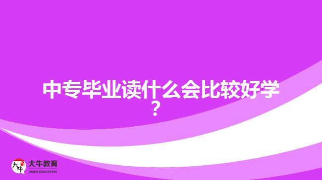 中專畢業(yè)讀什么會(huì)比較好學(xué)？