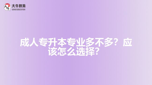 成人專升本專業(yè)多不多？應(yīng)該怎么選擇？