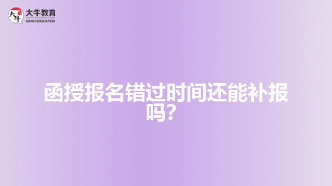 函授報名錯過時間還能補報嗎？