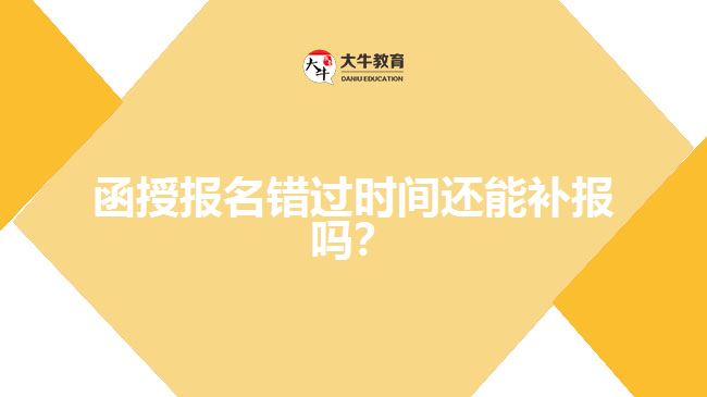 函授報(bào)名錯(cuò)過(guò)時(shí)間還能補(bǔ)報(bào)嗎？