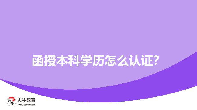 函授本科學(xué)歷怎么認(rèn)證？