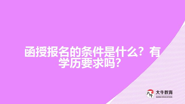 函授報名的條件是什么？有學歷要求嗎？