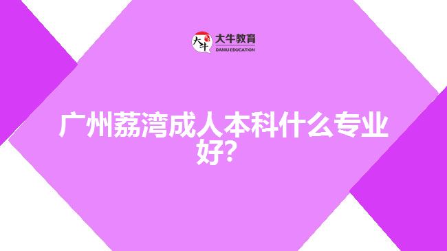 廣州荔灣成人本科什么專業(yè)好？