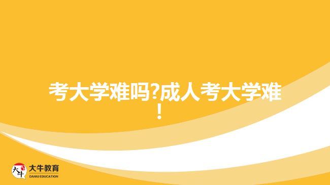 考大學(xué)難嗎?成人考大學(xué)難！