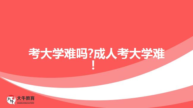 考大學(xué)難嗎?成人考大學(xué)難！