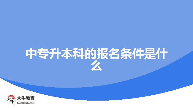 中專升本科的報名條件是什么？