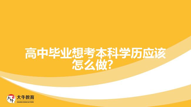 高中畢業(yè)想考本科學歷應該怎么做？