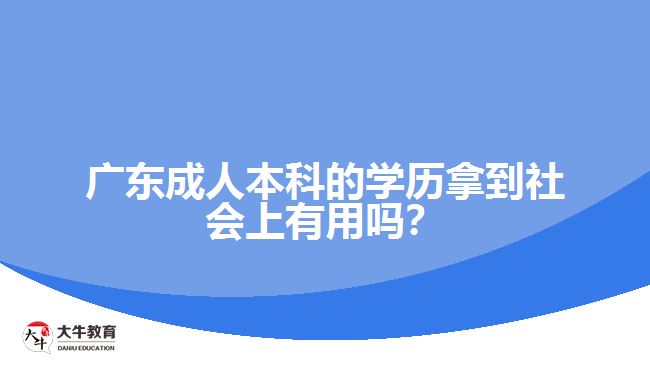 廣東成人本科的學(xué)歷拿到社會(huì)上有用嗎？