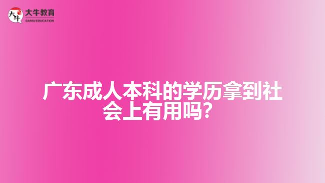 成人本科的學(xué)歷拿到社會上有用嗎？