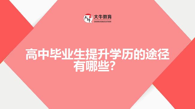 高中畢業(yè)生提升學(xué)歷的途徑有哪些？