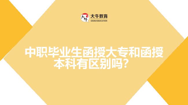 中職畢業(yè)生函授大專和函授本科有區(qū)別嗎？